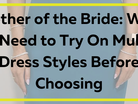 Mother of the Bride: Why You Need to Try On Multiple Dress Styles Before Choosing
