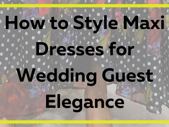 How to Style Maxi Dresses for Wedding Guest Elegance
