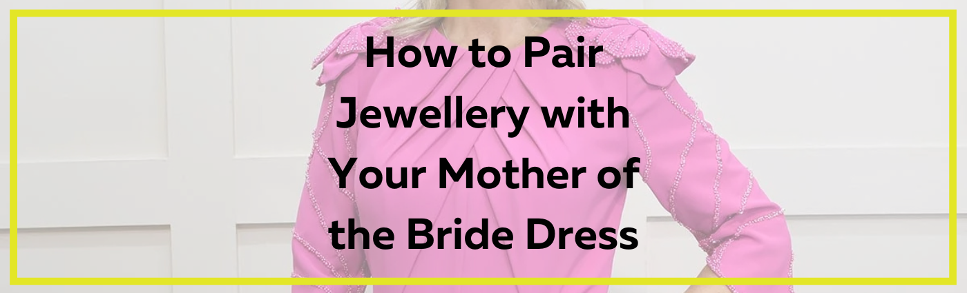 How to Pair Jewellery with Your Mother of the Bride Dress