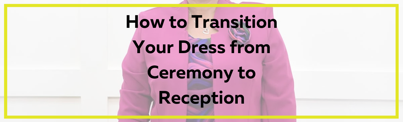 How to Transition Your Dress from Ceremony to Reception: Tips for the Mother of the Bride